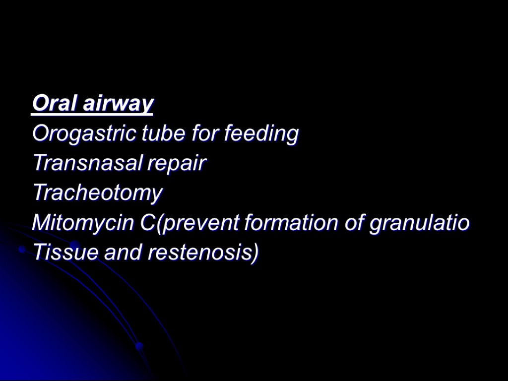 Oral airway Orogastric tube for feeding Transnasal repair Tracheotomy Mitomycin C(prevent formation of granulatio